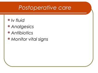 Postoperative care
Iv fluid
Analgesics
Antibiotics
Monitor vital signs
 