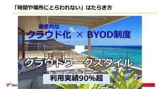 「時間や場所にとらわれない」はたらき⽅
徹底的な
クラウド化 BYOD制度×
クラウドワークスタイル
利⽤実績90％超
 
