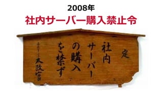 2008年
社内サーバー購⼊禁⽌令
 