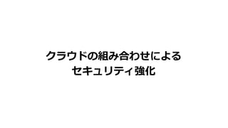 クラウドの組み合わせによる
セキュリティ強化
 