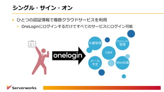 シングル・サイン・オン
ひとつの認証情報で複数クラウドサービスを利⽤
OneLoginにログインするだけですべてのサービスにログイン可能
 