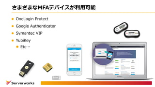 さまざまなMFAデバイスが利⽤可能
l OneLogin Protect
l Google Authenticator
l Symantec VIP
l YubiKey
l Etc…
 