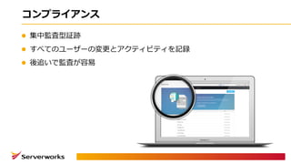 コンプライアンス
l 集中監査型証跡
l すべてのユーザーの変更とアクティビティを記録
l 後追いで監査が容易
 