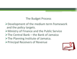 The Budget Process 
Development of the medium term framework 
and the policy targets.  
Ministry of Finance and the Publ...