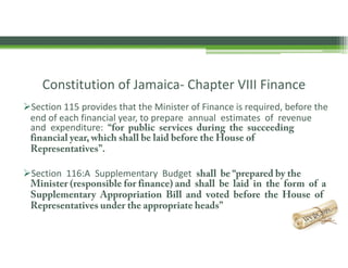 Constitution of Jamaica‐ Chapter VIII Finance  
Section 115 provides that the Minister of Finance is required, before the...