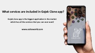 What services are included in Gojek Clone app?
Gojek clone app is the biggest application in the market
which has all the services that you can ever want!
www.esiteworld.com
 