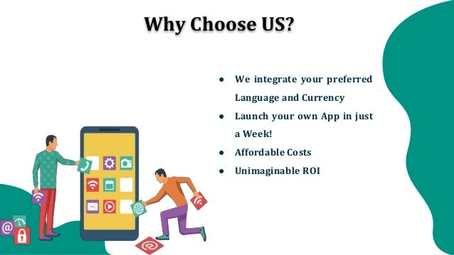 Why Choose US?
● We integrate your preferred
Language and Currency
● Launch your own App in just
a Week!
● Affordable Costs
● Unimaginable ROI
 