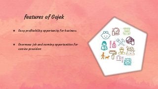 ★ Easy profitability opportunity for business.
★ Enormous job and earning opportunities for
service providers
features of Gojek
 