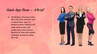 ★ Concluding, it becomes clear
thus that with solutions such
as Gojek Clone, your on-
demand service industry will
make quick money and
profits and in the shortest
duration of time also capture
maximum customers along
the way.
Gojek App Clone – A Brief
 