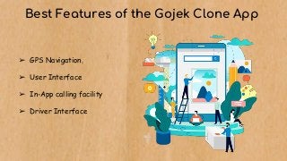 Best Features of the Gojek Clone App
➢ GPS Navigation
➢ User Interface
➢ In-App calling facility
➢ Driver Interface
 