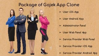Package of Gojek App Clone
➢ User iOS App
➢ User Android App
➢ Administrator Panel
➢ User Web Panel App
➢ Service Provider Web Panel
➢ Service Provider iOS App
➢ Service Provider Android App
 