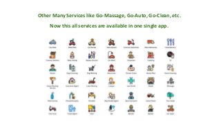 Other Many Services like Go-Massage, Go-Auto, Go-Clean, etc.
Now this all services are available in one single app.
 