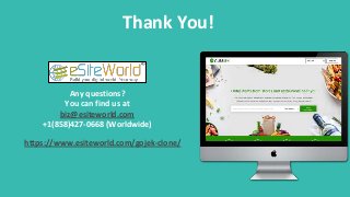 Thank You!
Any questions?
You can find us at
biz@esiteworld.com
+1(858)427-0668 (Worldwide)
https://www.esiteworld.com/gojek-clone/
 