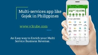 Multi-services app like
Gojek in Philippines
www.v3cube.com
An Easy way to Enrich your Multi
Service Business Revenue.
 