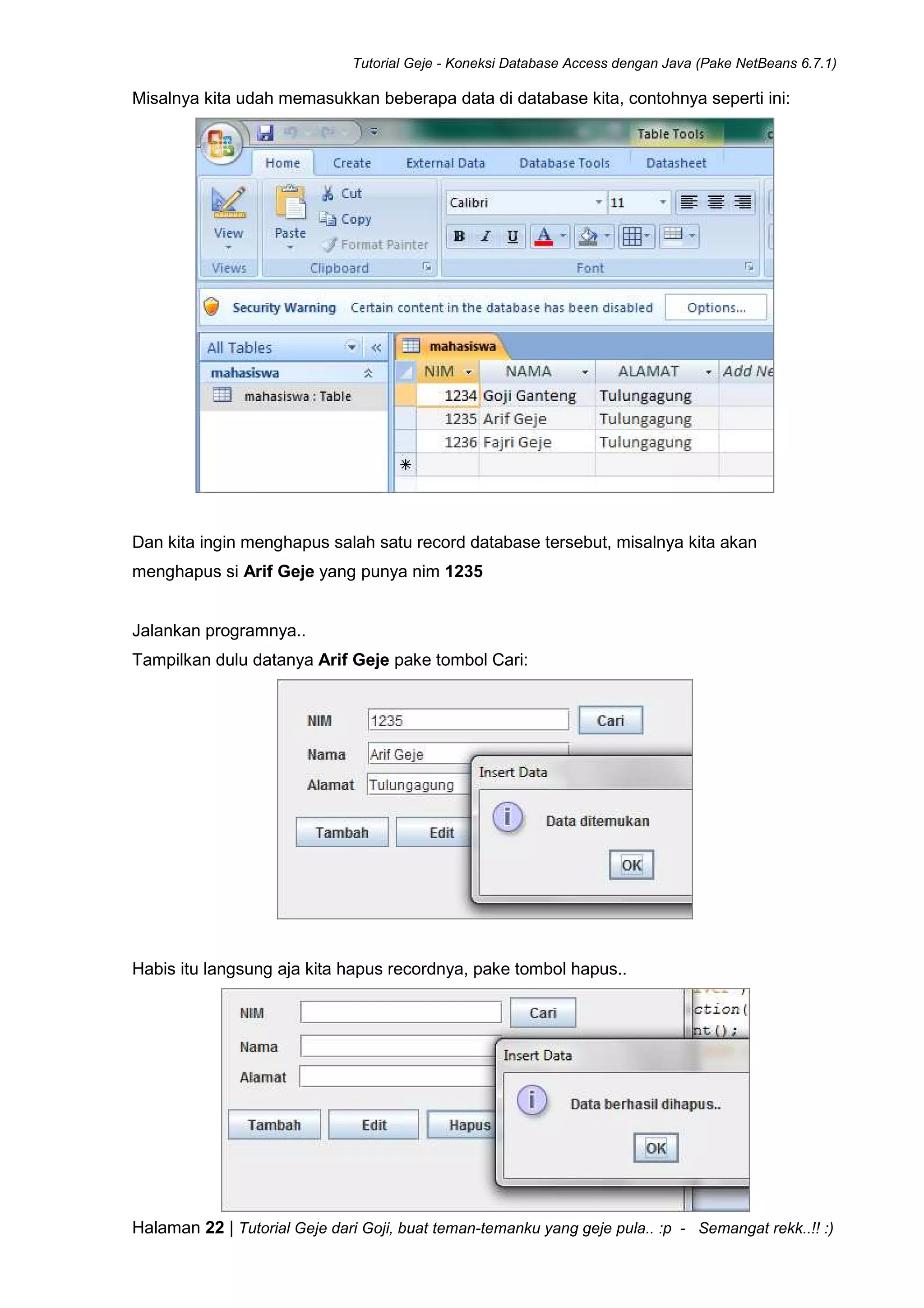 Tutorial Geje - Koneksi Database Access dengan Java (Pake NetBeans 6.7.1)
Halaman 22 | Tutorial Geje dari Goji, buat teman-temanku yang geje pula.. :p - Semangat rekk..!! :)
Misalnya kita udah memasukkan beberapa data di database kita, contohnya seperti ini:
Dan kita ingin menghapus salah satu record database tersebut, misalnya kita akan
menghapus si Arif Geje yang punya nim 1235
Jalankan programnya..
Tampilkan dulu datanya Arif Geje pake tombol Cari:
Habis itu langsung aja kita hapus recordnya, pake tombol hapus..
 