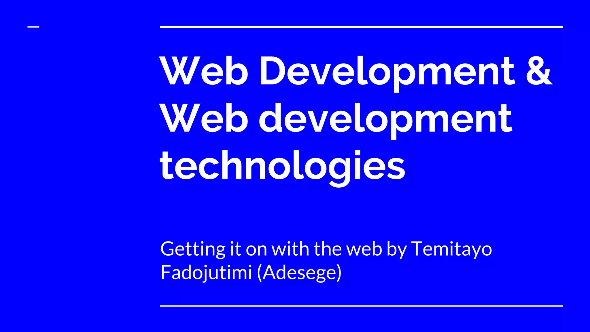 Web Development &
Web development
technologies
Getting it on with the web by Temitayo
Fadojutimi (Adesege)
 