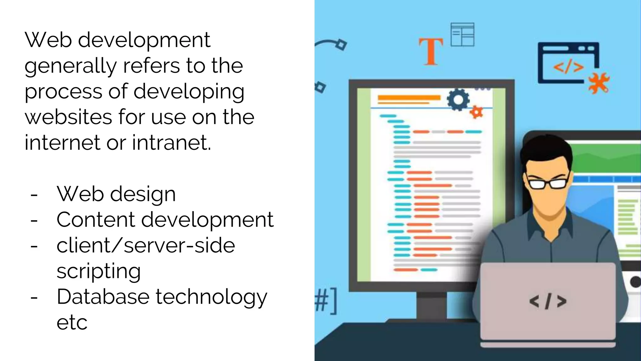 Web development
generally refers to the
process of developing
websites for use on the
internet or intranet.
- Web design
- Content development
- client/server-side
scripting
- Database technology
etc
 