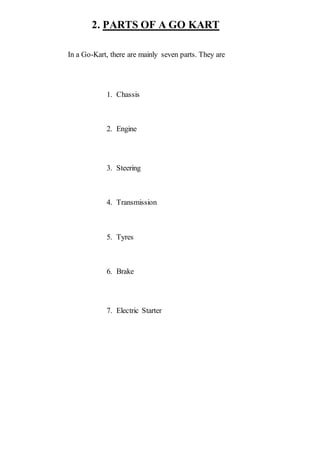 2. PARTS OF A GO KART
In a Go-Kart, there are mainly seven parts. They are
1. Chassis
2. Engine
3. Steering
4. Transmission
5. Tyres
6. Brake
7. Electric Starter
 