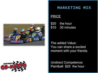 MARKETING MIX PRICE $20  the hour $10  30 minutes The added Value: You can share a excited moment with your friends. Undirect Competence: Paintball  $25  the hour 