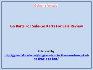 Go Karts For Sale-Go Karts For Sale Review
Published by:
http://gokartsforsale.net/blog/what-protective-wear-is-required-
to-drive-a-go-kart/
 