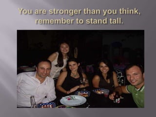 You are stronger than you think,remember to stand tall.