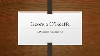 Georgia O’Keeffe
A Pioneer in American Art
 