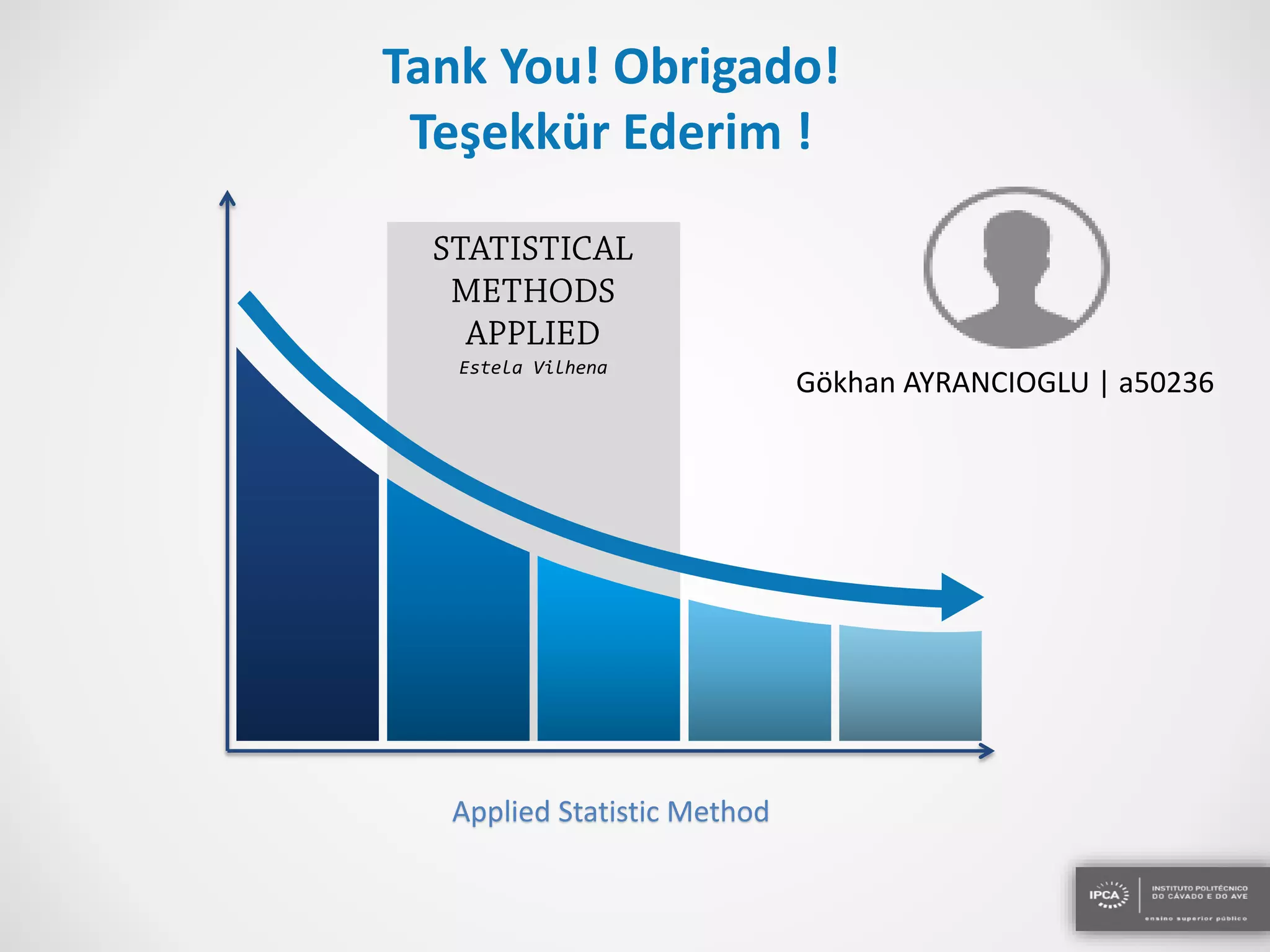 Tank You! Obrigado!
Teşekkür Ederim !
Estela Vilhena
Applied Statistic Method
Gökhan AYRANCIOGLU | a50236
 