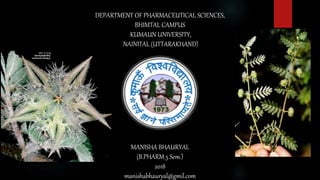 MANISHA BHAURYAL
(B.PHARM 5 Sem.)
2018
manishabhauryal@gmil.com
DEPARTMENT OF PHARMACEUTICAL SCIENCES,
BHIMTAL CAMPUS
KUMAUN UNIVERSITY,
NAINITAL (UTTARAKHAND)
 