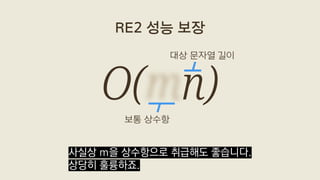 O( n)
RE2 성능 보장
대상 문자열 길이
보통 상수항
사실상 m을 상수항으로 취급해도 좋습니다.
상당히 훌륭하죠.
 