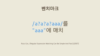 /a?a?a?aaa/를
"aaa"에 매치
벤치마크
Russ Cox, 〈Regular Expression Matching Can Be Simple And Fast〉(2007)
 