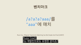 /a?a?a?aaa/를
"aaa"에 매치
벤치마크
Russ Cox, 〈Regular Expression Matching Can Be Simple And Fast〉(2007)
Russ Cox는
Go 개발진으로도 유명한 분...