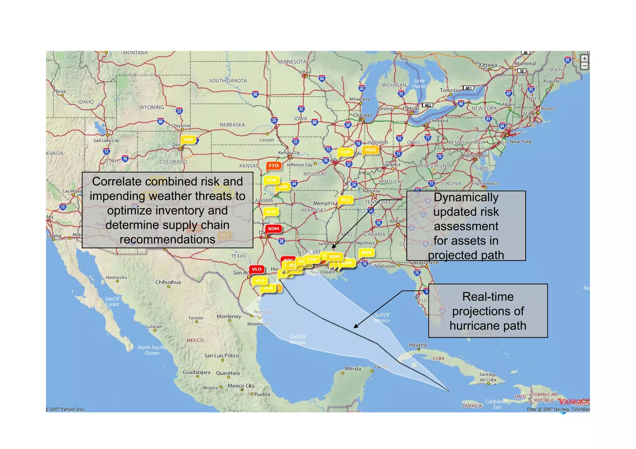 Correlate combined risk and
impending weather threats to    Dynamically
   optimize inventory and       updated risk
   determine supply chain       assessment
      recommendations           for assets in
                               projected path


                                    Real-time
                                  projections of
                                  hurricane path
 