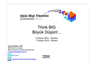 Think BIG
                                     Büyük Düşün!...
                                          10 Nisan 2012 – İstanbul
                                          11 Nisan 2012 – Ankara

Cüneyt Göksu, VBT
IBM Gold Consultant
IBM Champion for Data Management
Cuneyt.Goksu@vbt.com.tr

    @CuneytG

     http://www.linkedin.com/in/cuneytgoksu
 