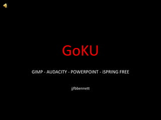 GoKU GIMP - AUDACITY - POWERPOINT - iSPRING FREE jjfbbennett 