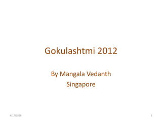 Gokulashtmi 2012
By Mangala Vedanth
Singapore
4/17/2016 1
 