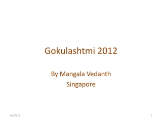 Gokulashtmi 2012

            By Mangala Vedanth
                Singapore



9/8/2012                         1
 