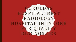 GOKULDAS
HOSPITAL: BEST
RADIOLOGY
HOSPITAL IN INDORE
FOR QUALITY
DIAGNOSTICS
 