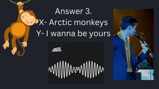 Answer 3.
X- Arctic monkeys
Y- I wanna be yours
 