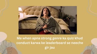 Me when apna strong genre ka quiz khud
conduct karwa ke leaderboard se neeche
gir jau
 