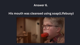 Answer 6.
His mouth was cleansed using soap(Lifebuoy)
 