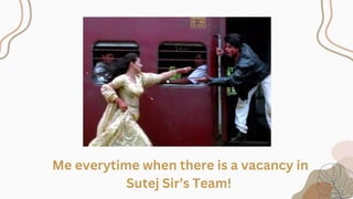 Me everytime when there is a vacancy in
Sutej Sir’s Team!
 