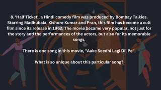8. 'Half Ticket', a Hindi comedy film was produced by Bombay Talkies.
Starring Madhubala, Kishore Kumar and Pran, this film has become a cult
film since its release in 1962. The movie became very popular, not just for
the story and the performances of the actors, but also for its memorable
songs.
There is one song in this movie, "Aake Seedhi Lagi Dil Pe".
What is so unique about this particular song?
 
