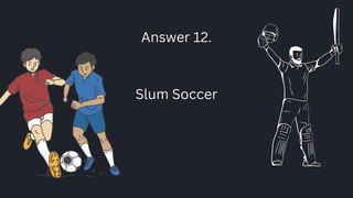 Answer 12.
Slum Soccer
 