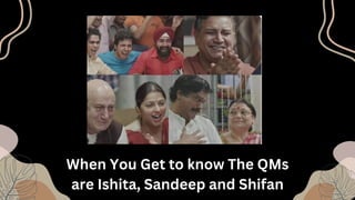 When You Get to know The QMs
are Ishita, Sandeep and Shifan
 