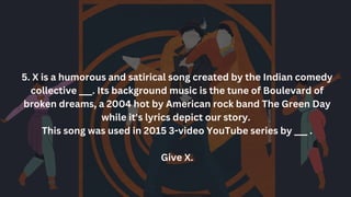 5. X is a humorous and satirical song created by the Indian comedy
collective ___. Its background music is the tune of Boulevard of
broken dreams, a 2004 hot by American rock band The Green Day
while it's lyrics depict our story.
This song was used in 2015 3-video YouTube series by ___ .
Give X.
 