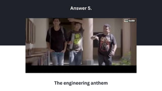 The engineering anthem
Answer 5.
 