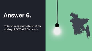 Answer 6.
This rap song was featured at the
ending of EXTRACTION movie
 
