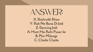 X: Shahrukh Khan
Y: Rab Ne Bana Di Jodi
Z: Dancing Jodi
A: Hum Hai Rahi Pyaar ke
B: Phir Milenge
C: Chalte Chalte
ANSWER:
 