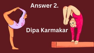 Answer 2.
Dipa Karmakar
 