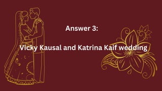 Answer 3:
Vicky Kausal and Katrina Kaif wedding
 